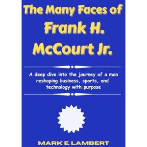 Lambert, Mark E The Many Faces of Frank H. McCourt Jr.: A deep dive into the journey of a man reshaping business, sports, and technology with purpose (BIOGRAPHY OF ICONS) Lambert, Mark E The Many Faces of Frank H. McCourt Jr.: A deep dive into the journey of a man reshaping business, sports, and technology with purpose (BIOGRAPHY OF ICONS)
