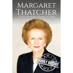 History, Hourly Margaret Thatcher: A Life from Beginning to End (Biographies of Women in History) History, Hourly Margaret Thatcher: A Life from Beginning to End (Biographies of Women in History)