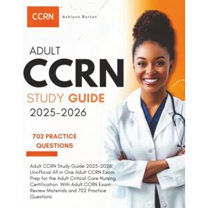 Burton, Ashlynn Adult CCRN Study Guide 2025-2026: Unofficial All in One Adult CCRN Exam Prep for the Adult Critical Care Nursing Certification. With Adult CCRN Exam Review Materials and 702 Practice Questions Burton, Ashlynn Adult CCRN Study Guide 2025-2026: Unofficial All in One Adult CCRN Exam Prep for the Adult Critical Care Nursing Certification. With Adult CCRN Exam Review Materials and 702 Practice Questions