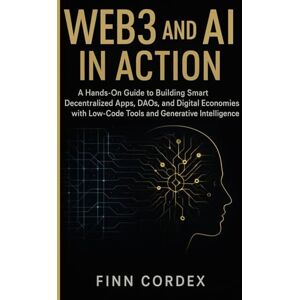 cordex, finn WEB3 AND AI IN ACTION: A HANDS-ON GUIDE TO BUILDING SMART DECENTRALIZED APPS, DAOS, AND DIGITAL ECONOMIES WITH LOW-CODE TOOLS AND GENERATIVE INTELLIGENCE cordex, finn WEB3 AND AI IN ACTION: A HANDS-ON GUIDE TO BUILDING SMART DECENTRALIZED APPS, DAOS, AND DIGITAL ECONOMIES WITH LOW-CODE TOOLS AND GENERATIVE INTELLIGENCE