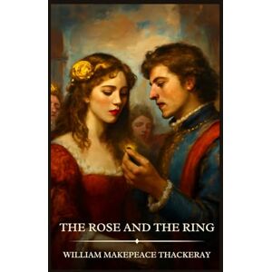 Thackeray, William Makepeace The Rose and the Ring: Timeless Edition Featuring Authentic Illustrations Thackeray, William Makepeace The Rose and the Ring: Timeless Edition Featuring Authentic Illustrations