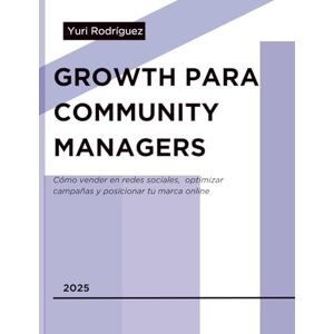 Rodriguez Marketing Digital 360: Growth Marketing para Community Managers: Estrategias para aumentar visibilidad, interacción y conversiones en redes sociales Rodriguez Marketing Digital 360: Growth Marketing para Community Managers: Estrategias para aumentar visibilidad, interacción y conversiones en redes sociales