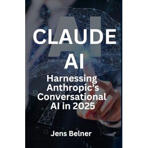 Belner, Jens Claude AI Demystified Harnessing Anthropic's Conversational AI in 2025 (AI Automation Agents) Belner, Jens Claude AI Demystified Harnessing Anthropic's Conversational AI in 2025 (AI Automation Agents)