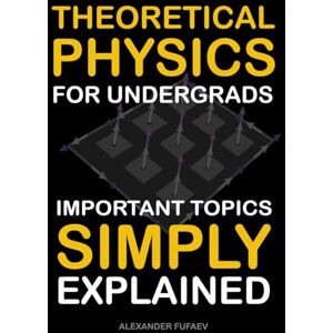 Fufaev, Alexander Theoretical Physics For Undergrads: Important Topics Simply Explained (Fufaev's Simple Physics Lectures) Fufaev, Alexander Theoretical Physics For Undergrads: Important Topics Simply Explained (Fufaev's Simple Physics Lectures)