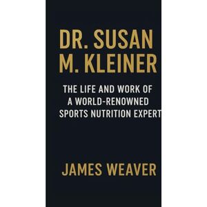 Weaver, James DR. SUSAN M. KLEINER: The Life And Work Of A World Renowned Sports Nutrition Expert Weaver, James DR. SUSAN M. KLEINER: The Life And Work Of A World Renowned Sports Nutrition Expert