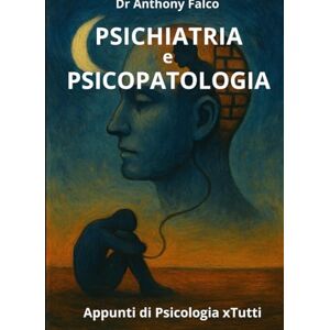 Falco, Dr Anthony PSICHIATRIA e PSICOPATOLOGIA: Apprendi, Memorizza e Passa con Successo il tuo esame (Appunti di Psicologia xTutti) Falco, Dr Anthony PSICHIATRIA e PSICOPATOLOGIA: Apprendi, Memorizza e Passa con Successo il tuo esame (Appunti di Psicologia xTutti)