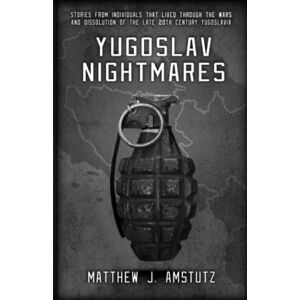 Amstutz, Matthew J. Yugoslav Nightmares: Stories from Individuals that Lived Through the Wars and Dissolution of the Late 20th Century Yugoslavia Amstutz, Matthew J. Yugoslav Nightmares: Stories from Individuals that Lived Through the Wars and Dissolution of the Late 20th Century Yugoslavia