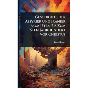 Kruger, Jakob Geschichte der Assyrier und Iranier vom 13ten Bis Zum 5ten Jahrhundert vor Christus Kruger, Jakob Geschichte der Assyrier und Iranier vom 13ten Bis Zum 5ten Jahrhundert vor Christus