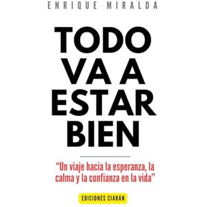 Miralda, Enrique Todo va a estar bien: “Un viaje hacia la esperanza, la calma y la confianza en la vida” (Felicidad y paz interior) Miralda, Enrique Todo va a estar bien: “Un viaje hacia la esperanza, la calma y la confianza en la vida” (Felicidad y paz interior)