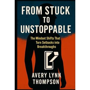 Avery From Stuck To Unstoppable: The mindset shifts that turn setback into breakthrough Avery From Stuck To Unstoppable: The mindset shifts that turn setback into breakthrough