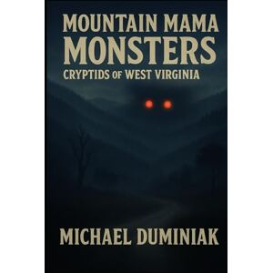 Duminiak, Michael Mountain Mama Monsters: Cryptids of West Virginia Duminiak, Michael Mountain Mama Monsters: Cryptids of West Virginia
