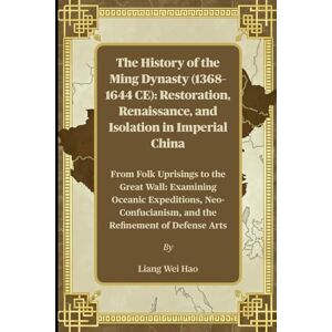 Hao, Liang Wei The History of the Ming Dynasty (1368–1644 CE): Restoration, Renaissance, and Isolation in Imperial China: From Folk Uprisings to the Great Wall: ... and the Refinement of Defense Arts Hao, Liang Wei The History of the Ming Dynasty (1368–1644 CE): Restoration, Renaissance, and Isolation in Imperial China: From Folk Uprisings to the Great Wall: ... and the Refinement of Defense Arts