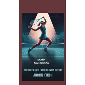 Finch, Archie DAYNA YASTREMSKA: "The Unseen Battles Behind Every Victory Finch, Archie DAYNA YASTREMSKA: "The Unseen Battles Behind Every Victory