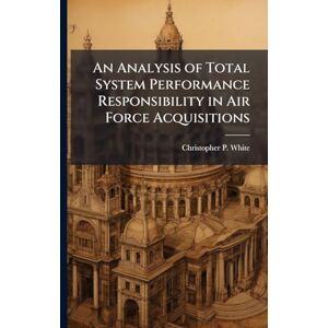 White, Christopher P An Analysis of Total System Performance Responsibility in Air Force Acquisitions White, Christopher P An Analysis of Total System Performance Responsibility in Air Force Acquisitions