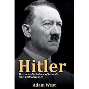 West, Adam Hitler: The rise and fall of one of history's most destructive men West, Adam Hitler: The rise and fall of one of history's most destructive men