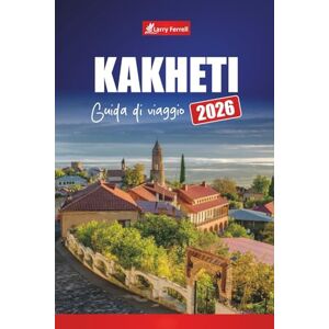 Ferrell, Larry KAKHETI GUIDA DI VIAGGIO 2026: Scopri i vigneti, i tour del vino, i villaggi panoramici, la cucina locale e le migliori cose da fare in Georgia Ferrell, Larry KAKHETI GUIDA DI VIAGGIO 2026: Scopri i vigneti, i tour del vino, i villaggi panoramici, la cucina locale e le migliori cose da fare in Georgia