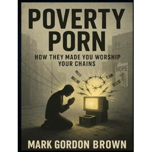 Brown, Mark Gordon Poverty Porn: How They Made You Worship Your Chains Brown, Mark Gordon Poverty Porn: How They Made You Worship Your Chains