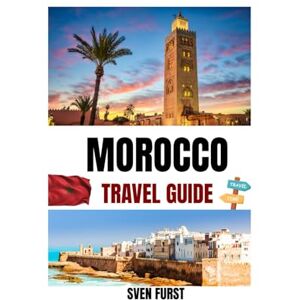 Furst, Sven Morocco Travel Guide 2025–2026: Discover Ancient Medinas, Desert Adventures & Hidden Gems in Marrakech, Casablanca & Beyond, The Up-To-Date Guide for First-Timers & Seasoned Explorers Furst, Sven Morocco Travel Guide 2025–2026: Discover Ancient Medinas, Desert Adventures & Hidden Gems in Marrakech, Casablanca & Beyond, The Up-To-Date Guide for First-Timers & Seasoned Explorers