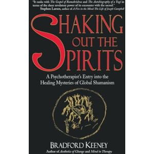 Keeney, Bradford Shaking Out the Spirits: Story of a Professor's Entry into the Healing Mysteries of Global Shamanism Keeney, Bradford Shaking Out the Spirits: Story of a Professor's Entry into the Healing Mysteries of Global Shamanism