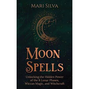 Silva Moon Spells: Unlocking the Hidden Power of the 8 Lunar Phases, Wiccan Magic, and Witchcraft Silva Moon Spells: Unlocking the Hidden Power of the 8 Lunar Phases, Wiccan Magic, and Witchcraft