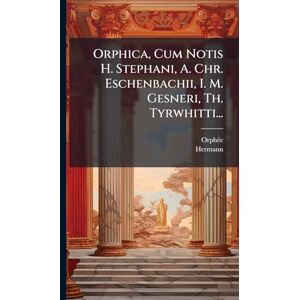 Hermann Orphica, Cum Notis H. Stephani, A. Chr. Eschenbachii, I. M. Gesneri, Th. Tyrwhitti... Hermann Orphica, Cum Notis H. Stephani, A. Chr. Eschenbachii, I. M. Gesneri, Th. Tyrwhitti...
