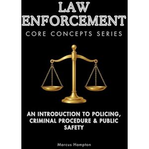 Hampton, Marcus Law Enforcement Core Concepts Series: An Introduction to Policing, Criminal Procedure & Public Safety Hampton, Marcus Law Enforcement Core Concepts Series: An Introduction to Policing, Criminal Procedure & Public Safety