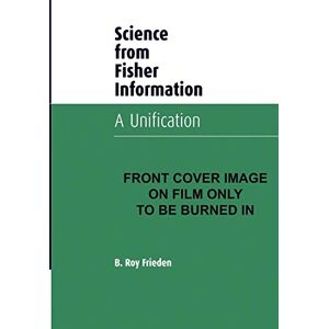 Frieden, B. Roy Science from Fisher Information: A Unification Frieden, B. Roy Science from Fisher Information: A Unification