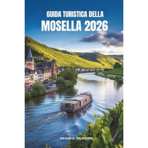 Delatorre, Megan H. GUIDA TURISTICA DELLA MOSELLA 2026: Scopri la pittoresca valle fluviale e i vigneti senza tempo della Germania Delatorre, Megan H. GUIDA TURISTICA DELLA MOSELLA 2026: Scopri la pittoresca valle fluviale e i vigneti senza tempo della Germania