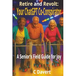 Davert, C Retire and Revolt: Your ChatGPT Co-Conspirator: A Senior’s AI Field Guide To Crushing Ageism, Beating Bureaucracy, and Reclaiming Joy (EXTREMELY SIMPLE ChatGPT Senior Series) Davert, C Retire and Revolt: Your ChatGPT Co-Conspirator: A Senior’s AI Field Guide To Crushing Ageism, Beating Bureaucracy, and Reclaiming Joy (EXTREMELY SIMPLE ChatGPT Senior Series)