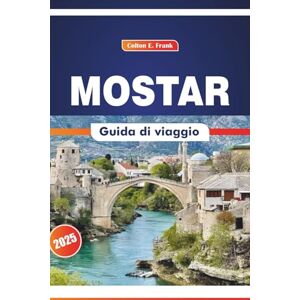 COLTON, FRANK E. Mostar Guida Di Viaggio 2025: Alla scoperta dei monumenti culturali, della storia, dell'arte e dei sapori locali in Bosnia ed Erzegovina COLTON, FRANK E. Mostar Guida Di Viaggio 2025: Alla scoperta dei monumenti culturali, della storia, dell'arte e dei sapori locali in Bosnia ed Erzegovina