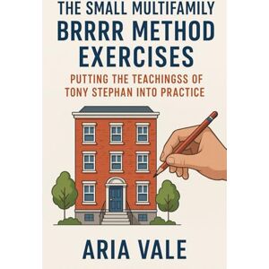 Vale, Aria The Small Multifamily BRRRR Method Exercises: Putting the Teachings of Tony Stephan into Practice Vale, Aria The Small Multifamily BRRRR Method Exercises: Putting the Teachings of Tony Stephan into Practice
