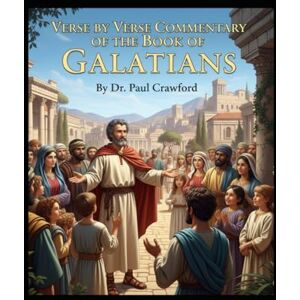 CRAWFORD, DR. PAUL VERSE BY VERSE COMMENTARY OF THE BOOK OF GALATIANS CRAWFORD, DR. PAUL VERSE BY VERSE COMMENTARY OF THE BOOK OF GALATIANS