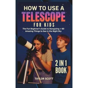Scott HOW TO USE A TELESCOPE FOR KIDS: The Fun Beginner’s Guide To Stargazing + Over 60 Amazing Things To See In The Night Sky Scott HOW TO USE A TELESCOPE FOR KIDS: The Fun Beginner’s Guide To Stargazing + Over 60 Amazing Things To See In The Night Sky