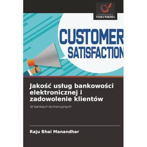 Manandhar, Raju Bhai Jakość usług bankowości elektronicznej i zadowolenie klientów: W bankach komercyjnych Manandhar, Raju Bhai Jakość usług bankowości elektronicznej i zadowolenie klientów: W bankach komercyjnych