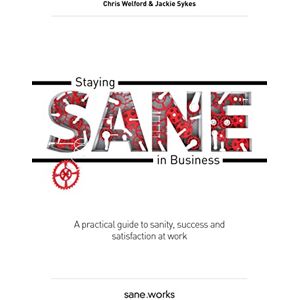 Chris Welford Staying Sane in Business: A practical guide to sanity, success and satisfaction at work Chris Welford Staying Sane in Business: A practical guide to sanity, success and satisfaction at work