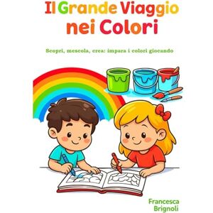 Brignoli, Francesca Il Grande Viaggio nei Colori: Scopri, mescola, crea: impara i colori giocando (Impariamo Colorando) Brignoli, Francesca Il Grande Viaggio nei Colori: Scopri, mescola, crea: impara i colori giocando (Impariamo Colorando)
