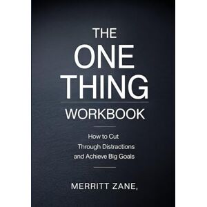 Zane, Merritt The One Thing Workbook: How to Cut Through Distractions and Achieve Big Goals Zane, Merritt The One Thing Workbook: How to Cut Through Distractions and Achieve Big Goals