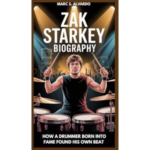 S. ALVARDO, MARC ZAK STARKEY BIOGRAPHY : HOW A DRUMMER BORN INTO FAME FOUND HIS OWN BEAT: BEATS, LEGACY AND THE COURAGE TO BE DIFFERENT S. ALVARDO, MARC ZAK STARKEY BIOGRAPHY : HOW A DRUMMER BORN INTO FAME FOUND HIS OWN BEAT: BEATS, LEGACY AND THE COURAGE TO BE DIFFERENT