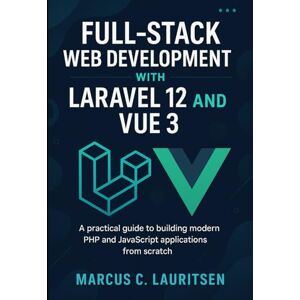 Lauritsen, Marcus C. Full-Stack Web Development with Laravel 12 and Vue 3: A Practical Guide to Building Modern PHP and JavaScript Applications from Scratch Lauritsen, Marcus C. Full-Stack Web Development with Laravel 12 and Vue 3: A Practical Guide to Building Modern PHP and JavaScript Applications from Scratch