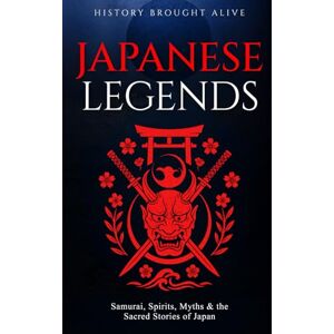 Alive, History Brought Japanese Legends: Samurai, Spirits, Myths & the Sacred Stories of Japan Alive, History Brought Japanese Legends: Samurai, Spirits, Myths & the Sacred Stories of Japan