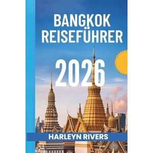 RIVERS, HARLEYN BANGKOK REISEFÜHRER 2026: „Stadt der Engel: Entdecken Sie Thailands pulsierende Hauptstadt“ RIVERS, HARLEYN BANGKOK REISEFÜHRER 2026: „Stadt der Engel: Entdecken Sie Thailands pulsierende Hauptstadt“