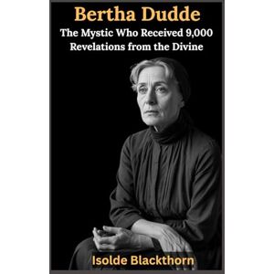 Blackthorn, Isolde Bertha Dudde: The Mystic Who Received 9,000 Revelations from the Divine: A Biography of the German Visionary Who Transmitted Messages from God, the ... of the World’s Greatest Visionaries) Blackthorn, Isolde Bertha Dudde: The Mystic Who Received 9,000 Revelations from the Divine: A Biography of the German Visionary Who Transmitted Messages from God, the ... of the World’s Greatest Visionaries)
