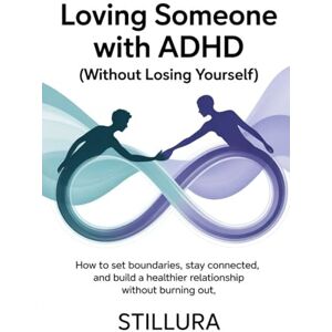 publishers, Stillura Loving Someone with ADHD (Without Losing Yourself): How to Set Boundaries, Stay Connected, and Build a Healthier Relationship Without Burning Out (The ADHD Love & Life Series) publishers, Stillura Loving Someone with ADHD (Without Losing Yourself): How to Set Boundaries, Stay Connected, and Build a Healthier Relationship Without Burning Out (The ADHD Love & Life Series)