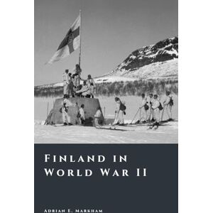 Markham, Adrian E. Finland in World War II: Survival, Strategy, and Sacrifice (The Story of Finland) Markham, Adrian E. Finland in World War II: Survival, Strategy, and Sacrifice (The Story of Finland)