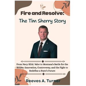 Turner, Reeves A. Fire and Resolve:The Tim Sheehy Story: From Navy SEAL Valor to Montana’s Battle for the Senate :Innovation, Controversy, and the Fight to Redefine a ... and Legacy: The Lives Behind the Leaders): 4 Turner, Reeves A. Fire and Resolve:The Tim Sheehy Story: From Navy SEAL Valor to Montana’s Battle for the Senate :Innovation, Controversy, and the Fight to Redefine a ... and Legacy: The Lives Behind the Leaders): 4