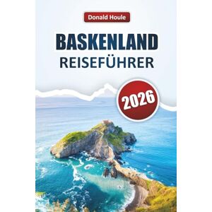 Houle, Donald BASKENLAND REISEFÜHRER 2026: Erkunden Sie die Küstendörfer, Berglandschaften, die lokale Küche und die kulturellen Highlights Nordspaniens Houle, Donald BASKENLAND REISEFÜHRER 2026: Erkunden Sie die Küstendörfer, Berglandschaften, die lokale Küche und die kulturellen Highlights Nordspaniens