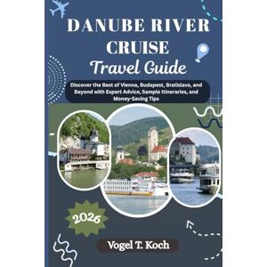 Koch, Vogel T. DANUBE RIVER CRUISE TRAVEL GUIDE: Discover the Best of Vienna, Budapest, Bratislava, and Beyond with Expert Advice, Sample Itineraries, and Money-Saving Tips (Vogel Koch the Explorer ENG) Koch, Vogel T. DANUBE RIVER CRUISE TRAVEL GUIDE: Discover the Best of Vienna, Budapest, Bratislava, and Beyond with Expert Advice, Sample Itineraries, and Money-Saving Tips (Vogel Koch the Explorer ENG)