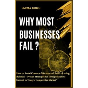 shaikh, Uneeba WHY MOST BUSINESSES FAIL: Proven Strategies for Entrepreneurs to Succeed in Today’s Competitive Market shaikh, Uneeba WHY MOST BUSINESSES FAIL: Proven Strategies for Entrepreneurs to Succeed in Today’s Competitive Market