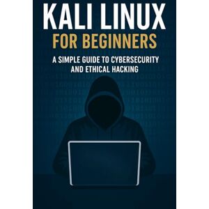 Ellison, Will Kali Linux for Beginners: A Simple Guide to Cybersecurity and Ethical Hacking Ellison, Will Kali Linux for Beginners: A Simple Guide to Cybersecurity and Ethical Hacking