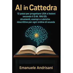 Andrisani, Emanuele AI IN CATTEDRA: 12 passi per progettare UDA e lezioni secondo il D.M. 166/25: strumenti, esempi e rubriche descrittive per ogni ordine di scuola Andrisani, Emanuele AI IN CATTEDRA: 12 passi per progettare UDA e lezioni secondo il D.M. 166/25: strumenti, esempi e rubriche descrittive per ogni ordine di scuola
